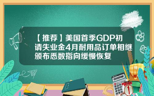 【推荐】美国首季GDP初请失业金4月耐用品订单相继颁布悉数指向缓慢恢复