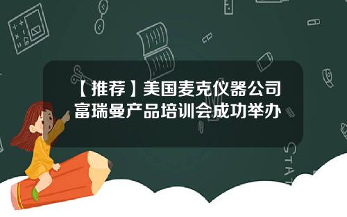 【推荐】美国麦克仪器公司富瑞曼产品培训会成功举办