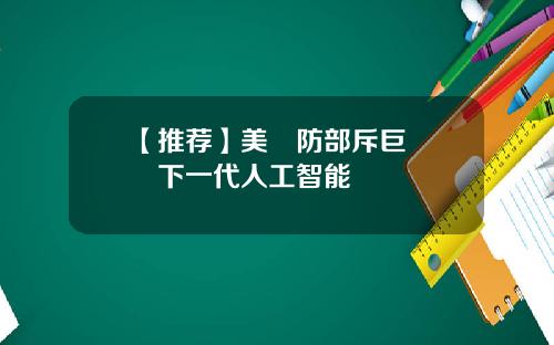 【推荐】美國防部斥巨資開發下一代人工智能