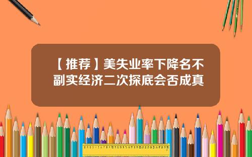 【推荐】美失业率下降名不副实经济二次探底会否成真