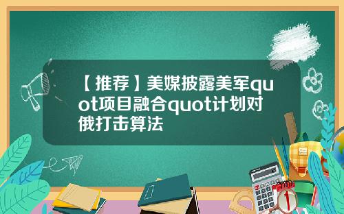 【推荐】美媒披露美军quot项目融合quot计划对俄打击算法