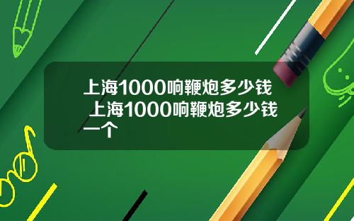 上海1000响鞭炮多少钱 上海1000响鞭炮多少钱一个