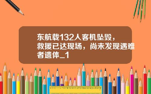 东航载132人客机坠毁，救援已达现场，尚未发现遇难者遗体_1