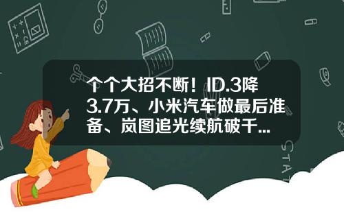个个大招不断！ID.3降3.7万、小米汽车做最后准备、岚图追光续航破千...-米牛资讯股票
