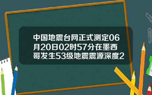 中国地震台网正式测定06月20日02时57分在墨西哥发生53级地震震源深度210千米
