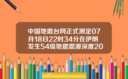 中国地震台网正式测定07月18日22时34分在伊朗发生54级地震震源深度20千米