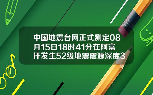 中国地震台网正式测定08月15日18时41分在阿富汗发生52级地震震源深度30千米