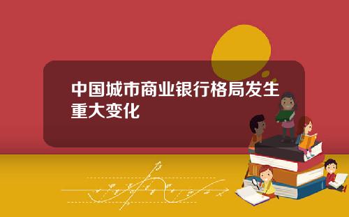 中国城市商业银行格局发生重大变化