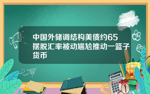 中国外储调结构美债约65摆脱汇率被动尴尬推动一篮子货币