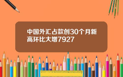 中国外汇占款创30个月新高环比大增7927