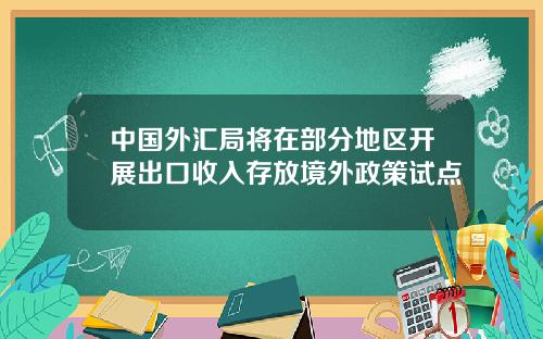 中国外汇局将在部分地区开展出口收入存放境外政策试点