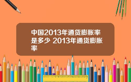 中国2013年通货膨胀率是多少 2013年通货膨胀率