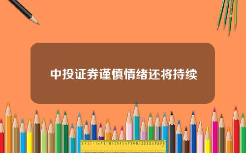 中投证券谨慎情绪还将持续