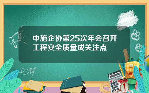 中施企协第25次年会召开工程安全质量成关注点