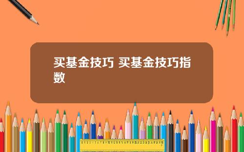 买基金技巧 买基金技巧指数