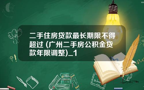 二手住房贷款最长期限不得超过 (广州二手房公积金贷款年限调整)_1
