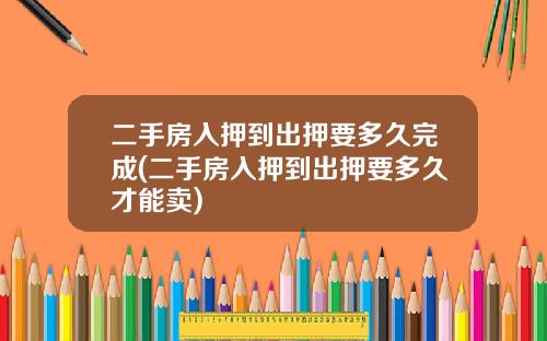 二手房入押到出押要多久完成(二手房入押到出押要多久才能卖)