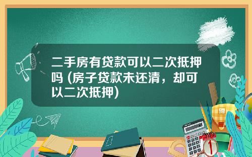 二手房有贷款可以二次抵押吗 (房子贷款未还清，却可以二次抵押)