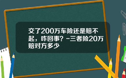交了200万车险还是赔不起，咋回事？-三者险20万赔对方多少