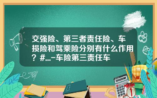 交强险、第三者责任险、车损险和驾乘险分别有什么作用？#...-车险第三责任车主赔偿多少