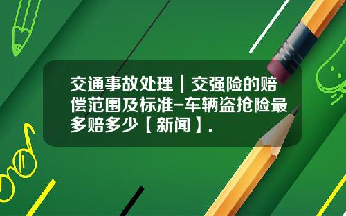 交通事故处理｜交强险的赔偿范围及标准-车辆盗抢险最多赔多少【新闻】.