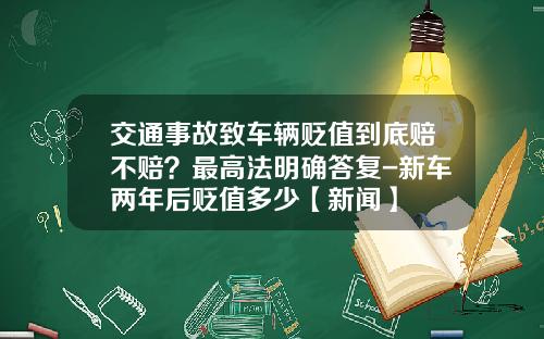 交通事故致车辆贬值到底赔不赔？最高法明确答复-新车两年后贬值多少【新闻】