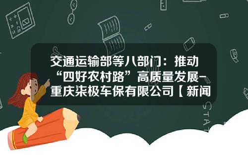 交通运输部等八部门：推动“四好农村路”高质量发展-重庆柒极车保有限公司【新闻】
