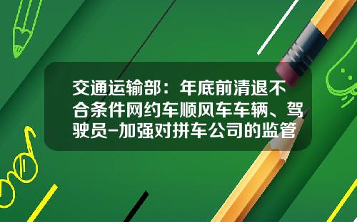 交通运输部：年底前清退不合条件网约车顺风车车辆、驾驶员-加强对拼车公司的监管