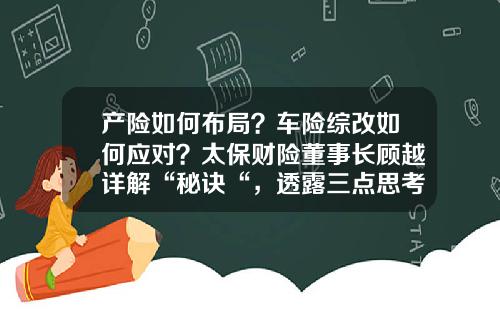 产险如何布局？车险综改如何应对？太保财险董事长顾越详解“秘诀“，透露三点思考-产险支公司总经理任职感言
