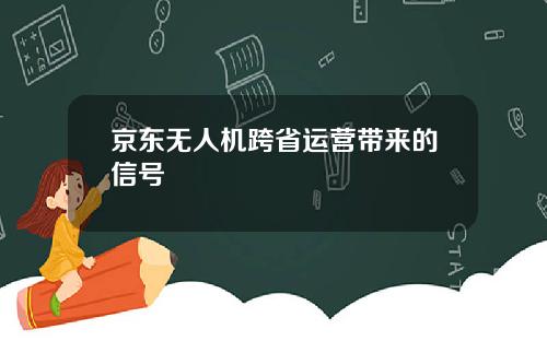 京东无人机跨省运营带来的信号