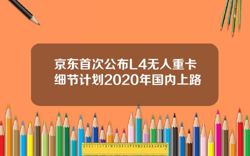 京东首次公布L4无人重卡细节计划2020年国内上路