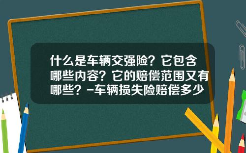 什么是车辆交强险？它包含哪些内容？它的赔偿范围又有哪些？-车辆损失险赔偿多少钱【新闻】.
