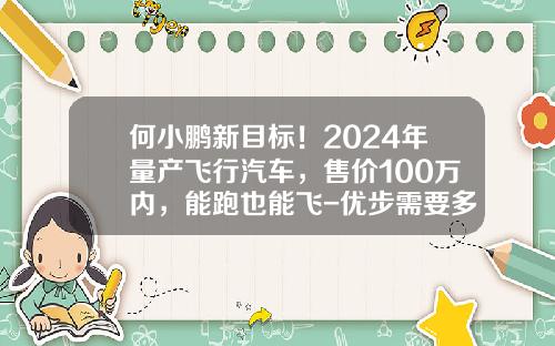 何小鹏新目标！2024年量产飞行汽车，售价100万内，能跑也能飞-优步需要多少钱的车