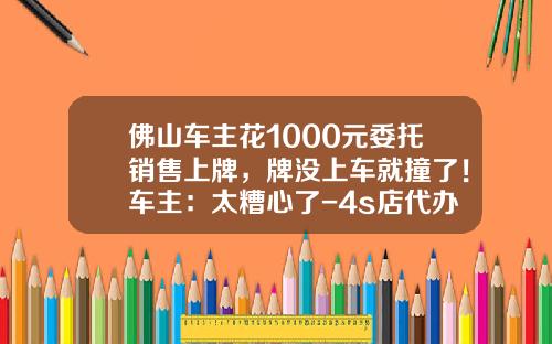 佛山车主花1000元委托销售上牌，牌没上车就撞了！车主：太糟心了-4s店代办上牌费多少钱