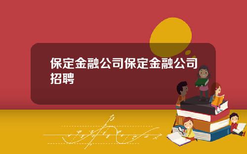 保定金融公司保定金融公司招聘