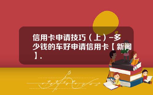 信用卡申请技巧（上）-多少钱的车好申请信用卡【新闻】.