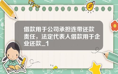 借款用于公司承担连带还款责任，法定代表人借款用于企业还款_1