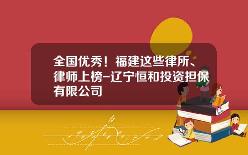 全国优秀！福建这些律所、律师上榜-辽宁恒和投资担保有限公司
