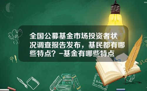 全国公募基金市场投资者状况调查报告发布，基民都有哪些特点？-基金有哪些特点