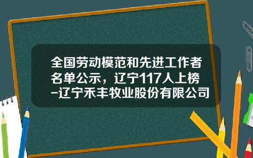 全国劳动模范和先进工作者名单公示，辽宁117人上榜-辽宁禾丰牧业股份有限公司电话