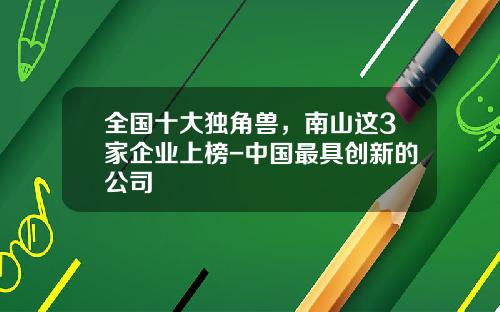全国十大独角兽，南山这3家企业上榜-中国最具创新的公司