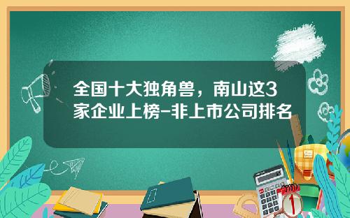 全国十大独角兽，南山这3家企业上榜-非上市公司排名
