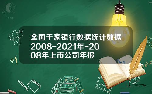 全国千家银行数据统计数据2008-2021年-2008年上市公司年报