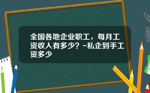 全国各地企业职工，每月工资收入有多少？-私企到手工资多少