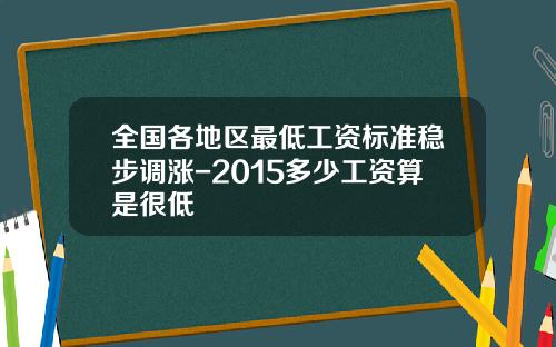 全国各地区最低工资标准稳步调涨-2015多少工资算是很低