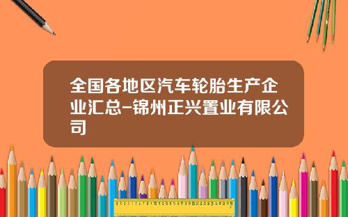全国各地区汽车轮胎生产企业汇总-锦州正兴置业有限公司