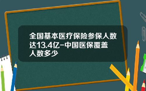 全国基本医疗保险参保人数达13.4亿-中国医保覆盖人数多少