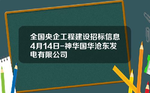全国央企工程建设招标信息4月14日-神华国华沧东发电有限公司