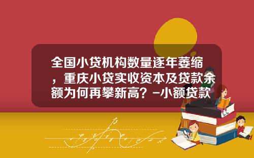全国小贷机构数量逐年萎缩，重庆小贷实收资本及贷款余额为何再攀新高？-小额贷款公司问题