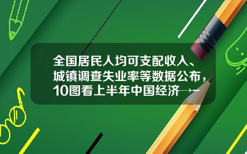 全国居民人均可支配收入、城镇调查失业率等数据公布，10图看上半年中国经济→-中国政府的其它收入多少